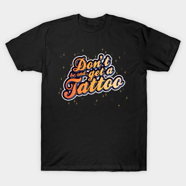 Don't be sad, get a tattoo! | Typography | Stars & Sparkles | Bold and Colourful design T-Shirt by textpodlaw